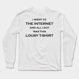 I Went to the Internet and All I Got Was This Lousy T-Shirt Long Sleeve T-Shirt